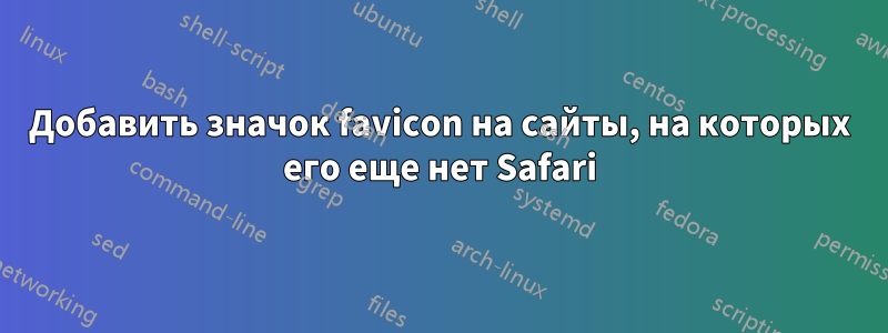 Добавить значок favicon на сайты, на которых его еще нет Safari