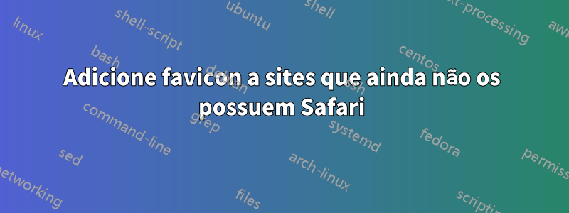 Adicione favicon a sites que ainda não os possuem Safari