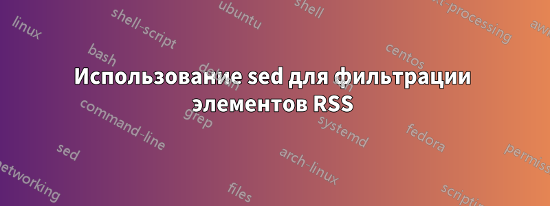 Использование sed для фильтрации элементов RSS