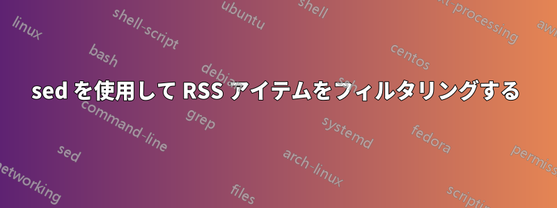 sed を使用して RSS アイテムをフィルタリングする