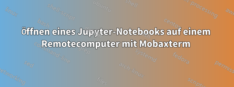 Öffnen eines Jupyter-Notebooks auf einem Remotecomputer mit Mobaxterm