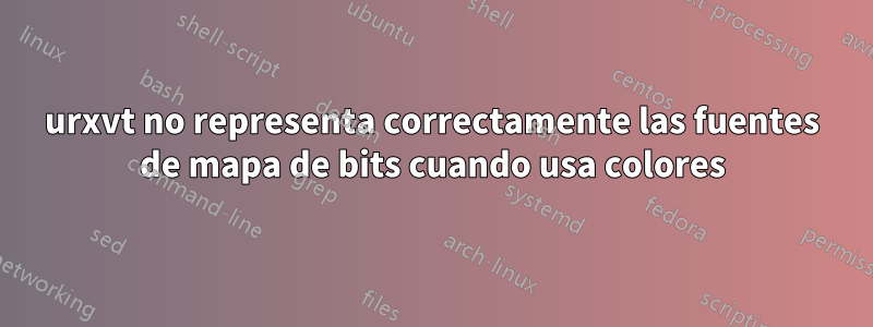 urxvt no representa correctamente las fuentes de mapa de bits cuando usa colores