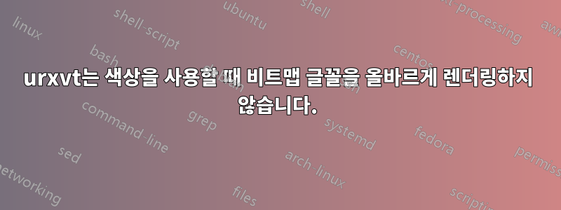 urxvt는 색상을 사용할 때 비트맵 글꼴을 올바르게 렌더링하지 않습니다.