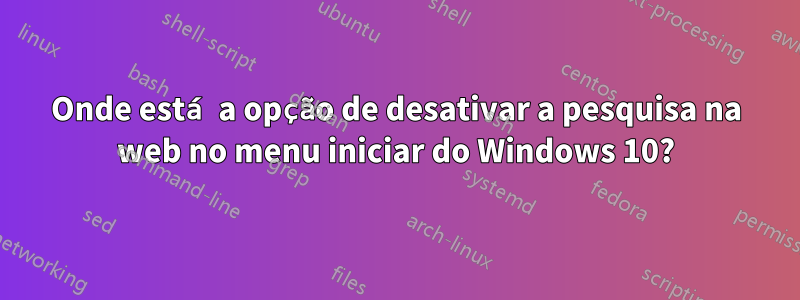 Onde está a opção de desativar a pesquisa na web no menu iniciar do Windows 10?