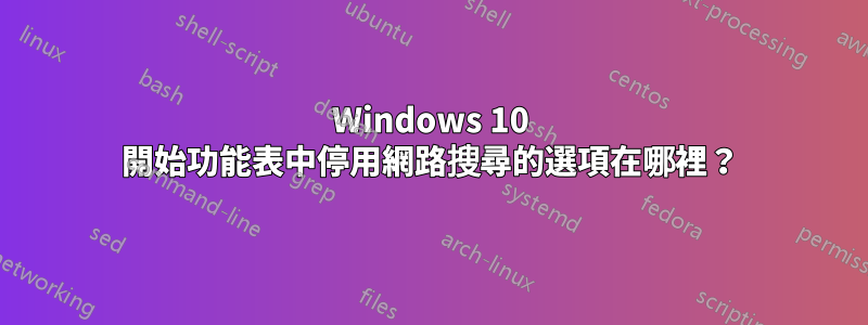 Windows 10 開始功能表中停用網路搜尋的選項在哪裡？