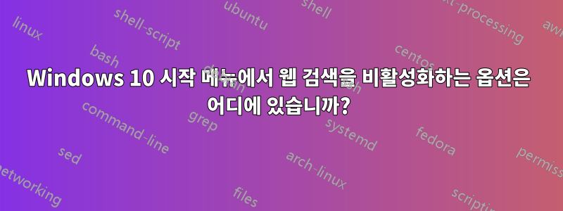 Windows 10 시작 메뉴에서 웹 검색을 비활성화하는 옵션은 어디에 있습니까?