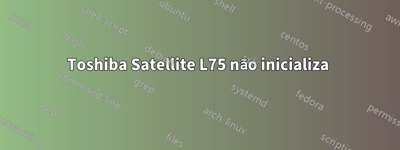 Toshiba Satellite L75 não inicializa