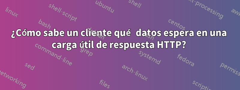 ¿Cómo sabe un cliente qué datos espera en una carga útil de respuesta HTTP?