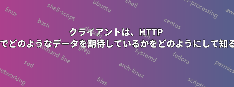 クライアントは、HTTP 応答ペイロードでどのようなデータを期待しているかをどのようにして知るのでしょうか?