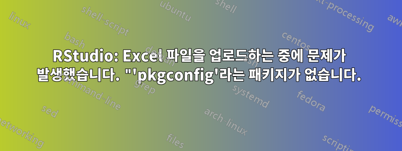 RStudio: Excel 파일을 업로드하는 중에 문제가 발생했습니다. "'pkgconfig'라는 패키지가 없습니다.