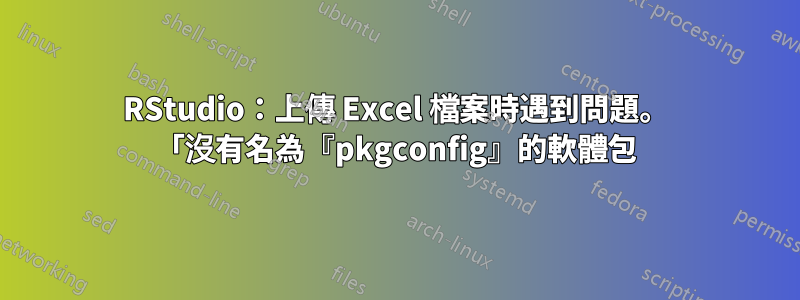 RStudio：上傳 Excel 檔案時遇到問題。 「沒有名為『pkgconfig』的軟體包