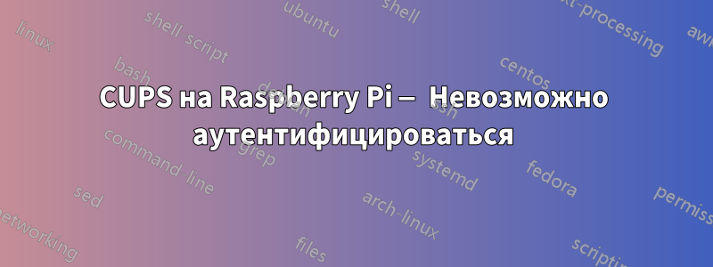 CUPS на Raspberry Pi — Невозможно аутентифицироваться