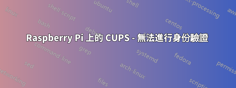 Raspberry Pi 上的 CUPS - 無法進行身份驗證