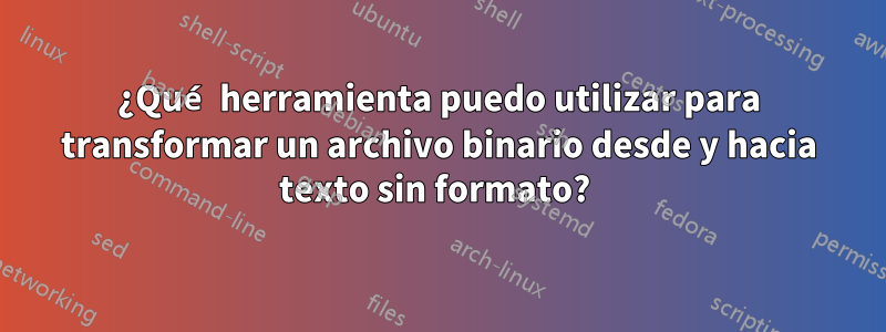 ¿Qué herramienta puedo utilizar para transformar un archivo binario desde y hacia texto sin formato? 