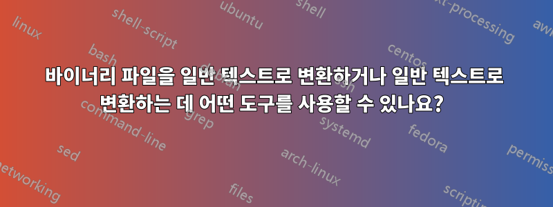 바이너리 파일을 일반 텍스트로 변환하거나 일반 텍스트로 변환하는 데 어떤 도구를 사용할 수 있나요? 