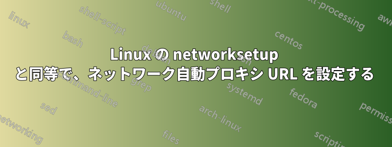 Linux の networksetup と同等で、ネットワーク自動プロキシ URL を設定する