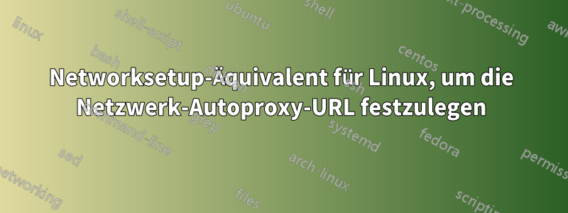 Networksetup-Äquivalent für Linux, um die Netzwerk-Autoproxy-URL festzulegen