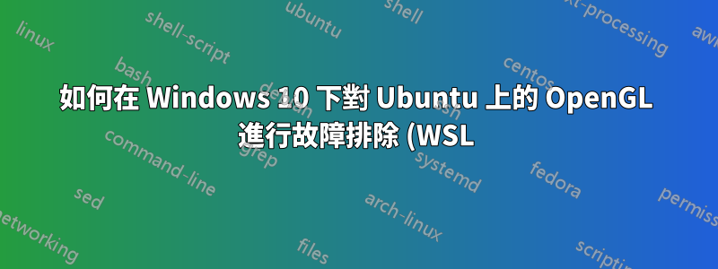 如何在 Windows 10 下對 Ubuntu 上的 OpenGL 進行故障排除 (WSL)
