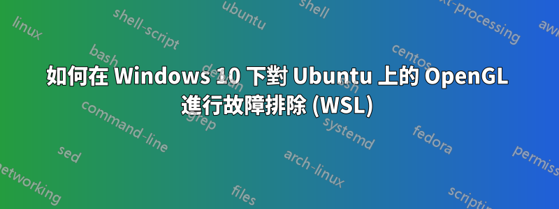 如何在 Windows 10 下對 Ubuntu 上的 OpenGL 進行故障排除 (WSL)