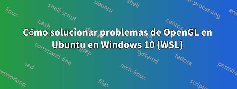 Cómo solucionar problemas de OpenGL en Ubuntu en Windows 10 (WSL)