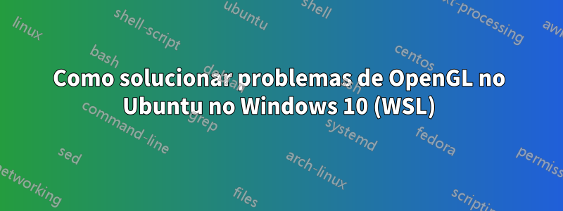 Como solucionar problemas de OpenGL no Ubuntu no Windows 10 (WSL)