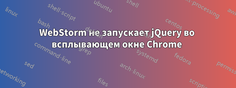 WebStorm не запускает jQuery во всплывающем окне Chrome