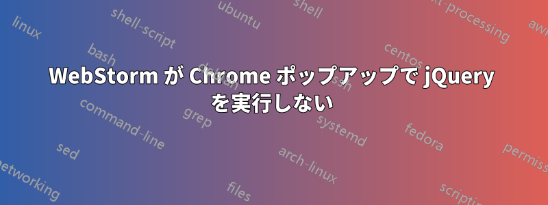 WebStorm が Chrome ポップアップで jQuery を実行しない