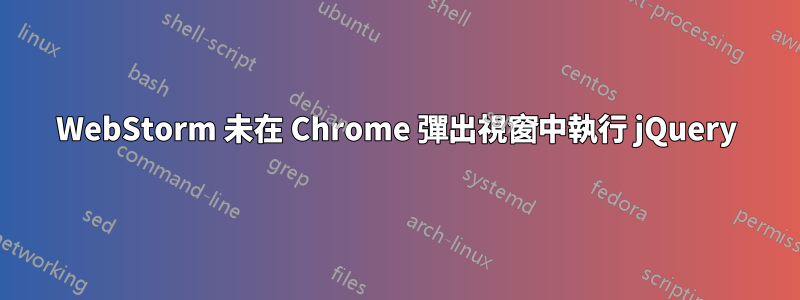 WebStorm 未在 Chrome 彈出視窗中執行 jQuery