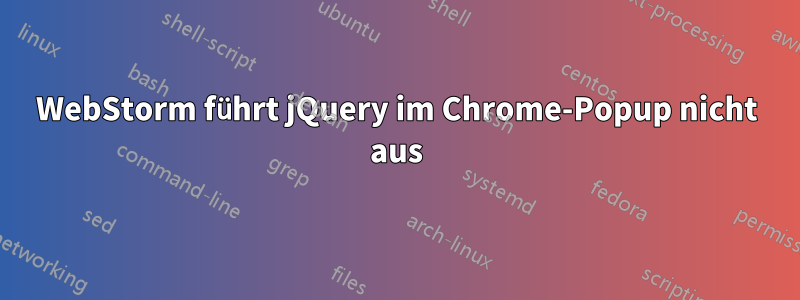 WebStorm führt jQuery im Chrome-Popup nicht aus