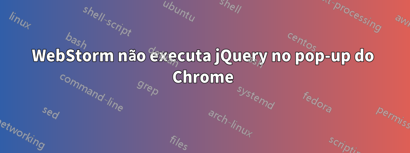 WebStorm não executa jQuery no pop-up do Chrome