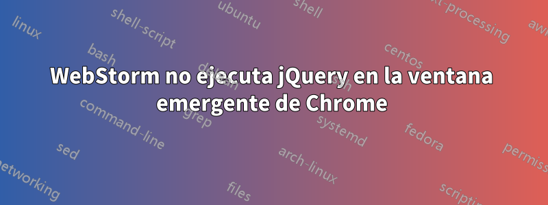 WebStorm no ejecuta jQuery en la ventana emergente de Chrome