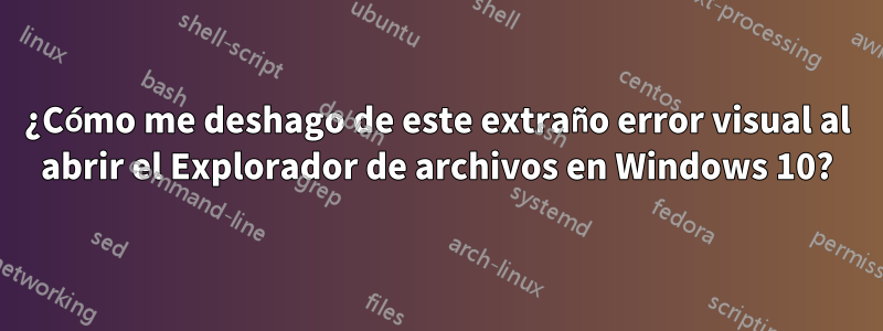 ¿Cómo me deshago de este extraño error visual al abrir el Explorador de archivos en Windows 10?