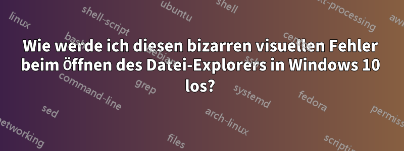 Wie werde ich diesen bizarren visuellen Fehler beim Öffnen des Datei-Explorers in Windows 10 los?