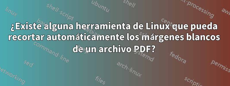 ¿Existe alguna herramienta de Linux que pueda recortar automáticamente los márgenes blancos de un archivo PDF?