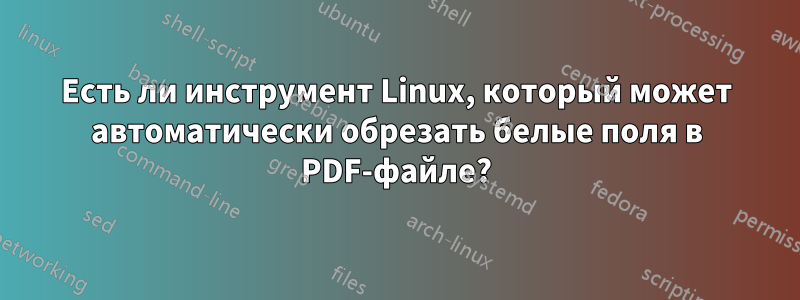 Есть ли инструмент Linux, который может автоматически обрезать белые поля в PDF-файле?