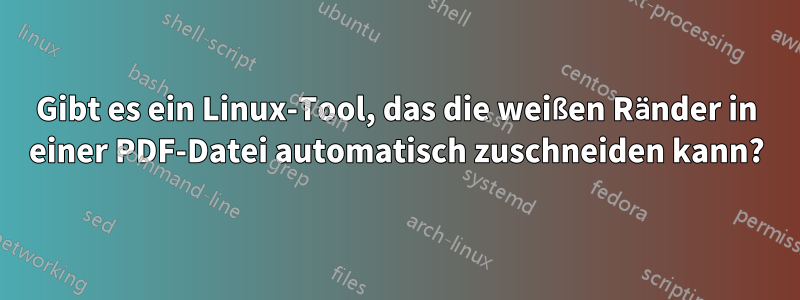 Gibt es ein Linux-Tool, das die weißen Ränder in einer PDF-Datei automatisch zuschneiden kann?