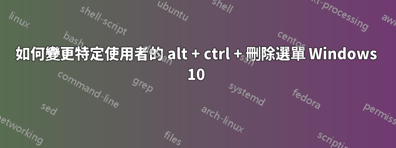 如何變更特定使用者的 alt + ctrl + 刪除選單 Windows 10