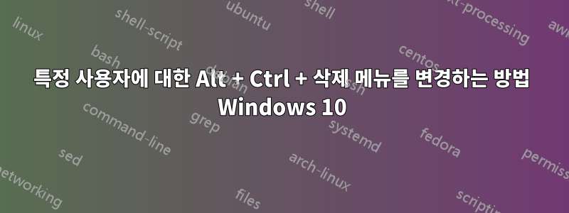 특정 사용자에 대한 Alt + Ctrl + 삭제 메뉴를 변경하는 방법 Windows 10