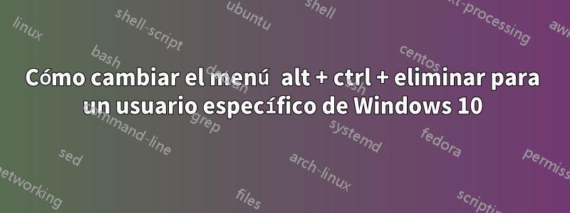 Cómo cambiar el menú alt + ctrl + eliminar para un usuario específico de Windows 10