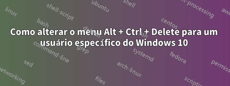 Como alterar o menu Alt + Ctrl + Delete para um usuário específico do Windows 10