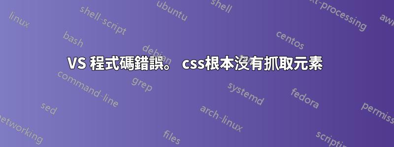 VS 程式碼錯誤。 css根本沒有抓取元素