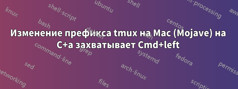 Изменение префикса tmux на Mac (Mojave) на C+a захватывает Cmd+left