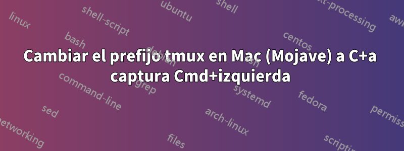 Cambiar el prefijo tmux en Mac (Mojave) a C+a captura Cmd+izquierda