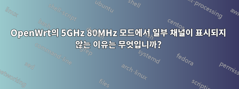 OpenWrt의 5GHz 80MHz 모드에서 일부 채널이 표시되지 않는 이유는 무엇입니까?