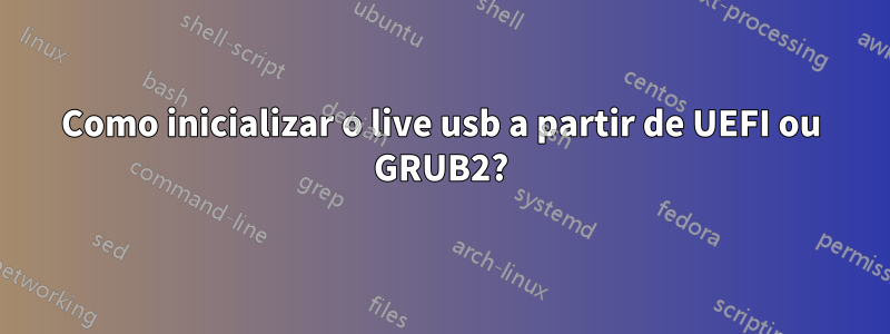 Como inicializar o live usb a partir de UEFI ou GRUB2?