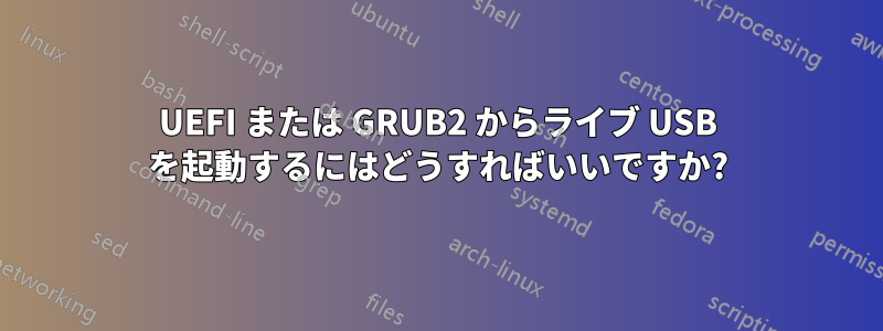 UEFI または GRUB2 からライブ USB を起動するにはどうすればいいですか?