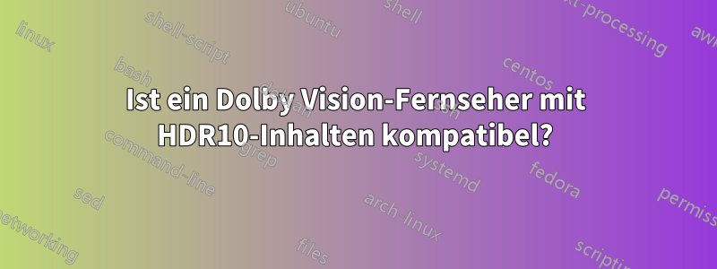 Ist ein Dolby Vision-Fernseher mit HDR10-Inhalten kompatibel?