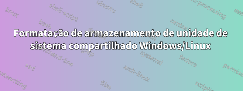 Formatação de armazenamento de unidade de sistema compartilhado Windows/Linux