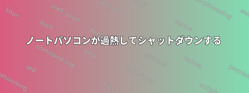 ノートパソコンが過熱してシャットダウンする