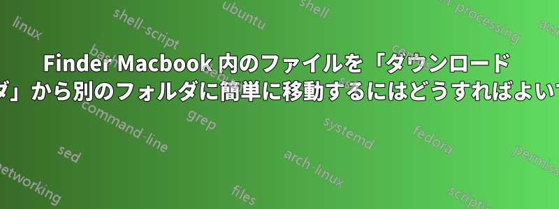 Finder Macbook 内のファイルを「ダウンロード フォルダ」から別のフォルダに簡単に移動するにはどうすればよいですか? 